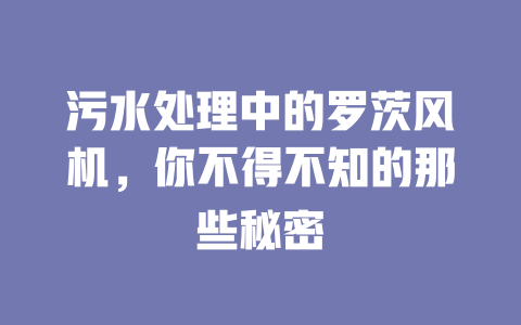 污水处理中的罗茨风机,你不得不知的那些秘密 一