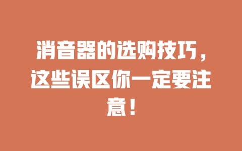 消音器的选购技巧，这些误区你一定要注意！ 一