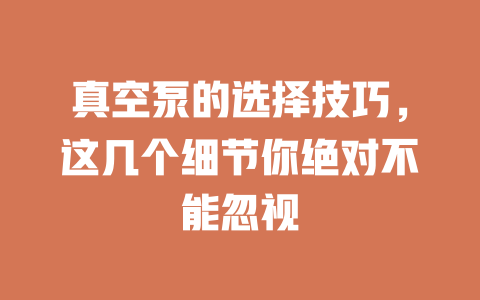 真空泵的选择技巧,这几个细节你绝对不能忽视 一