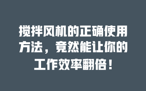 搅拌风机的正确使用方法，竟然能让你的工作效率翻倍！ 一