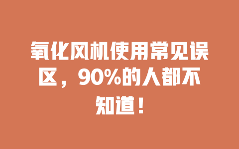 氧化风机使用常见误区,90%的人都不知道! 一