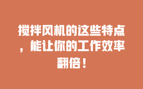 搅拌风机的这些特点,能让你的工作效率翻倍! 一