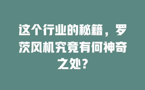 这个行业的秘籍,罗茨风机究竟有何神奇之处? 一