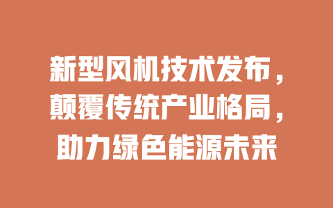 新型风机技术发布,颠覆传统产业格局,助力绿色能源未来 一