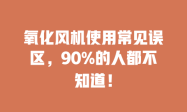 氧化风机使用常见误区，90%的人都不知道！