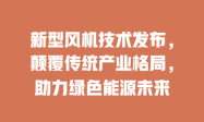 新型风机技术发布，颠覆传统产业格局，助力绿色能源未来