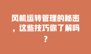 风机运转管理的秘密，这些技巧你了解吗？