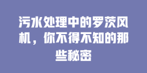 污水处理中的罗茨风机，你不得不知的那些秘密