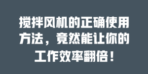 搅拌风机的正确使用方法，竟然能让你的工作效率翻倍！