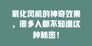 氧化风机的神奇效果，很多人都不知道这种秘密！
