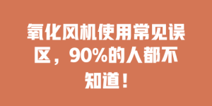 氧化风机使用常见误区，90%的人都不知道！