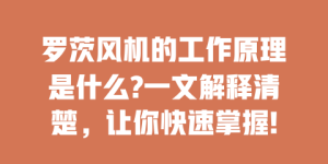 罗茨风机的工作原理是什么?一文解释清楚，让你快速掌握!