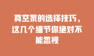 真空泵的选择技巧，这几个细节你绝对不能忽视