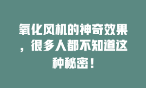 氧化风机的神奇效果，很多人都不知道这种秘密！