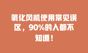 氧化风机使用常见误区，90%的人都不知道！