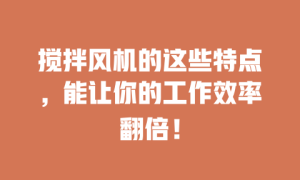 搅拌风机的这些特点，能让你的工作效率翻倍！